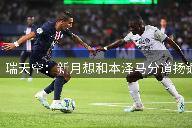 瑞天空：新月想和本泽马分道扬镳，球员想全额拿到最后一年薪水